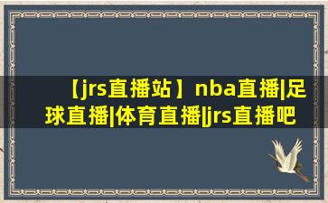 【jrs直播站】nba直播|足球直播|体育直播|jrs直播吧